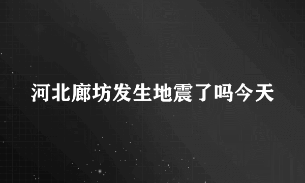 河北廊坊发生地震了吗今天