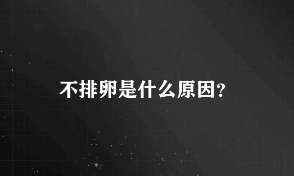 不排卵是什么原因？