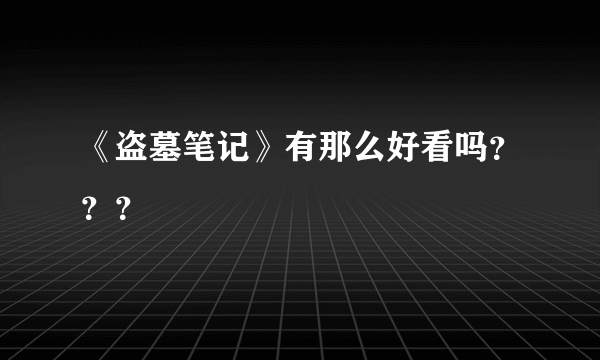 《盗墓笔记》有那么好看吗？？？