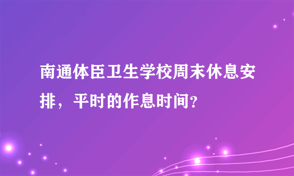 南通体臣卫生学校周末休息安排，平时的作息时间？