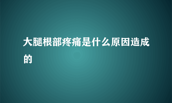 大腿根部疼痛是什么原因造成的