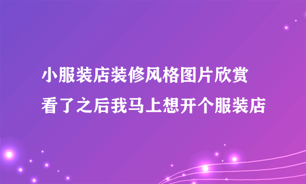 小服装店装修风格图片欣赏  看了之后我马上想开个服装店