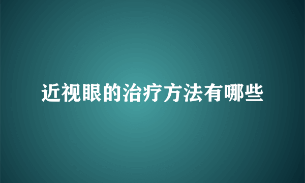 近视眼的治疗方法有哪些