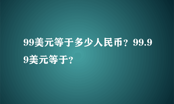 99美元等于多少人民币？99.99美元等于？