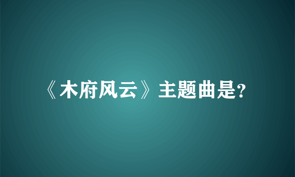 《木府风云》主题曲是？