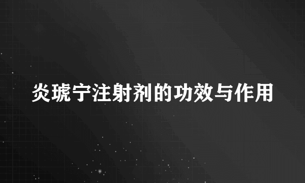 炎琥宁注射剂的功效与作用