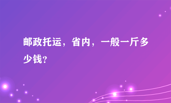 邮政托运，省内，一般一斤多少钱？