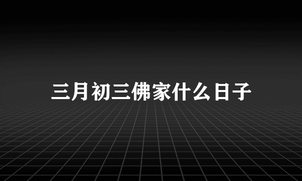 三月初三佛家什么日子