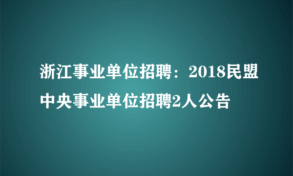 浙江事业单位招聘：2018民盟中央事业单位招聘2人公告