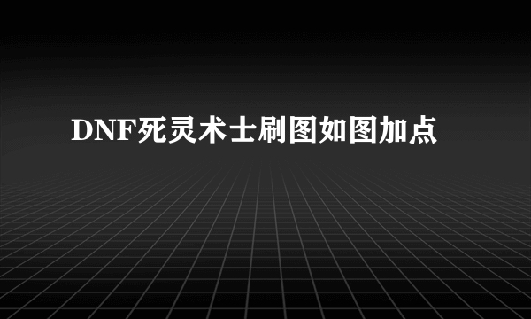 DNF死灵术士刷图如图加点