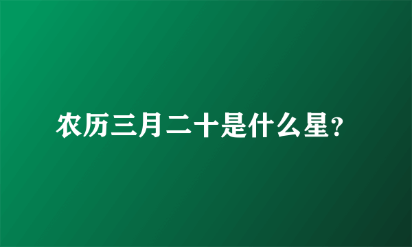 农历三月二十是什么星？