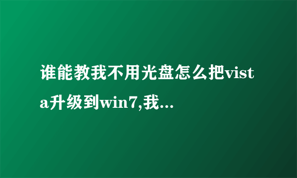 谁能教我不用光盘怎么把vista升级到win7,我被vista的兼容性坑苦了- -