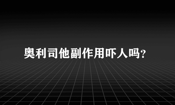 奥利司他副作用吓人吗？