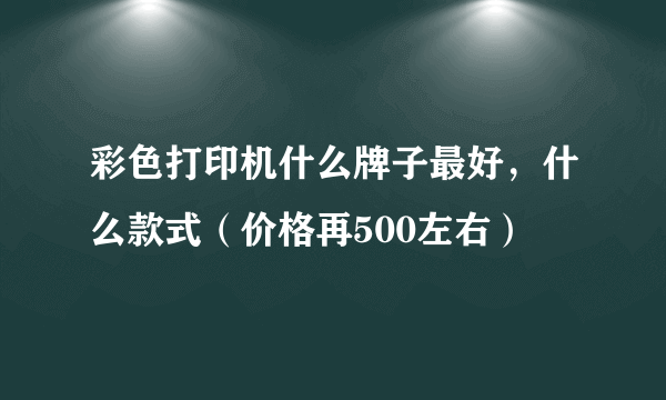 彩色打印机什么牌子最好，什么款式（价格再500左右）