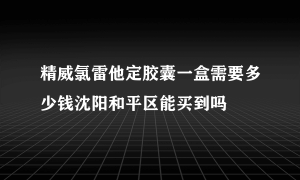 精威氯雷他定胶囊一盒需要多少钱沈阳和平区能买到吗