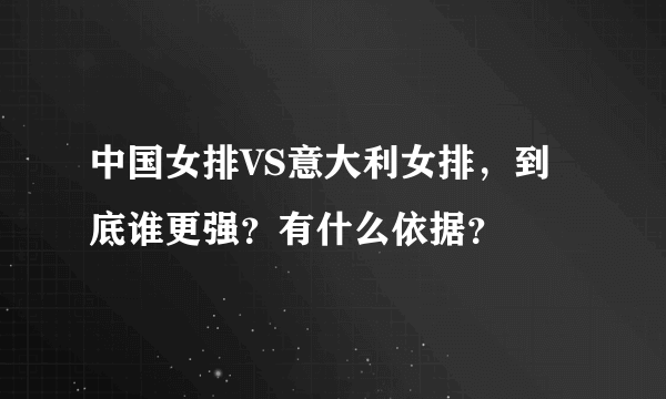 中国女排VS意大利女排，到底谁更强？有什么依据？