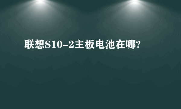 联想S10-2主板电池在哪?