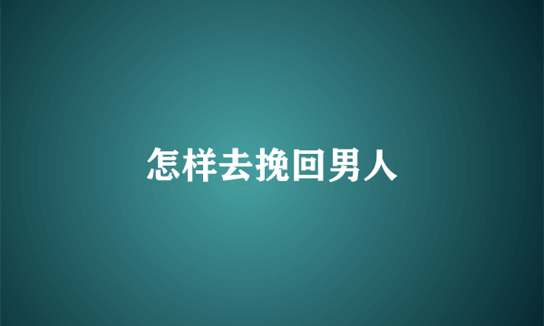 怎样去挽回男人