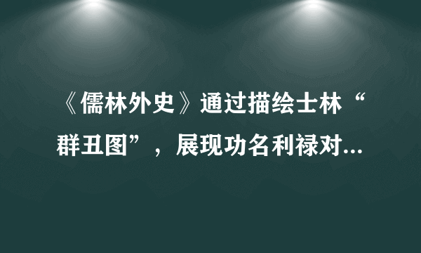 《儒林外史》通过描绘士林“群丑图”，展现功名利禄对读书人灵魂的毒害，以此表明作者否定功名富贵的立场。下面三个人物中，哪一个最能体现这一意图？请作出选择，并简述理由。（2分）A、杜少卿     B、周进     C、王冕