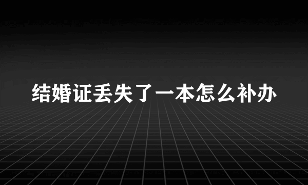 结婚证丢失了一本怎么补办