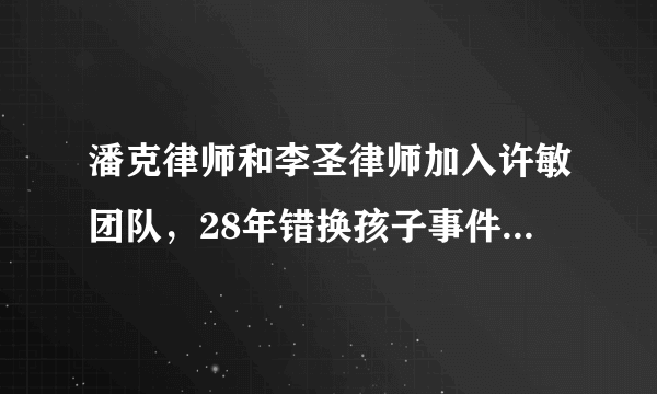 潘克律师和李圣律师加入许敏团队，28年错换孩子事件会查出真相吗？