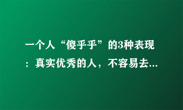 一个人“傻乎乎”的3种表现：真实优秀的人，不容易去吃哑巴亏