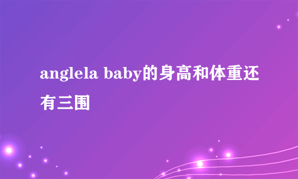 anglela baby的身高和体重还有三围