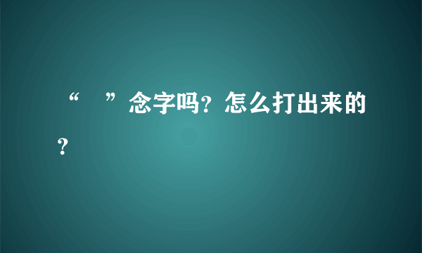 “囧”念字吗？怎么打出来的？