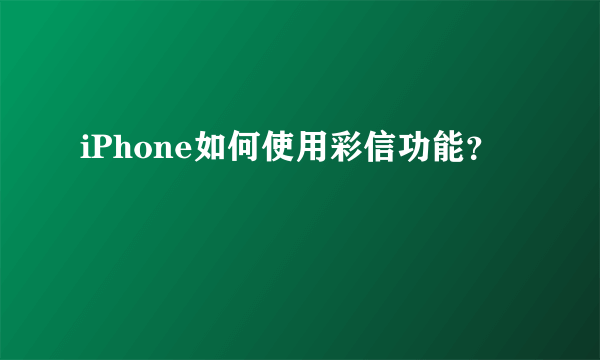 iPhone如何使用彩信功能？