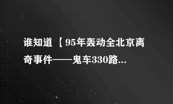 谁知道 【95年轰动全北京离奇事件——鬼车330路公交车】是真事？