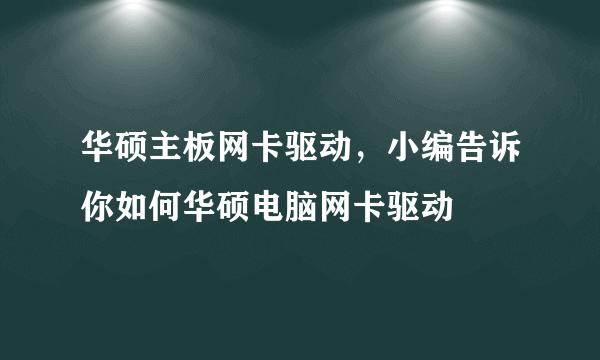 华硕主板网卡驱动，小编告诉你如何华硕电脑网卡驱动