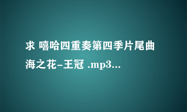 求 嘻哈四重奏第四季片尾曲 海之花-王冠 .mp3/.wma 完整版 下载地址