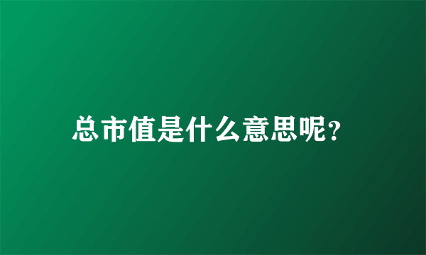 总市值是什么意思呢？