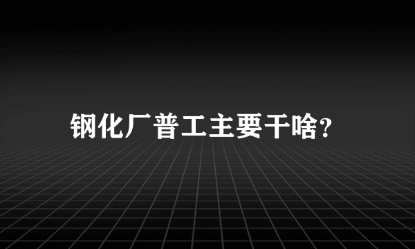 钢化厂普工主要干啥？