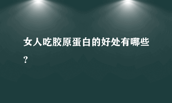 女人吃胶原蛋白的好处有哪些？