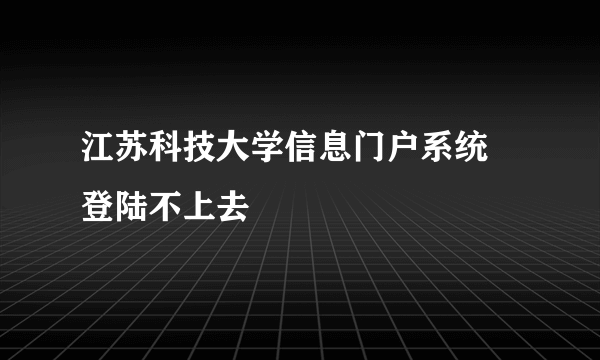 江苏科技大学信息门户系统 登陆不上去