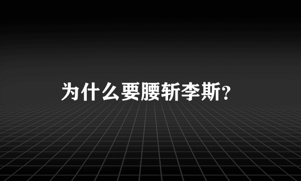 为什么要腰斩李斯？