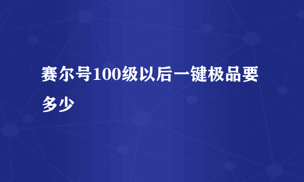 赛尔号100级以后一键极品要多少