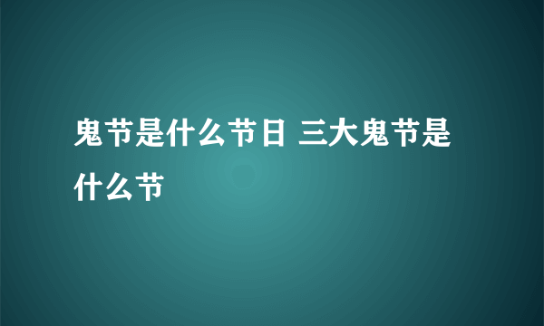 鬼节是什么节日 三大鬼节是什么节