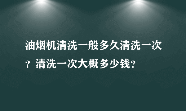 油烟机清洗一般多久清洗一次？清洗一次大概多少钱？