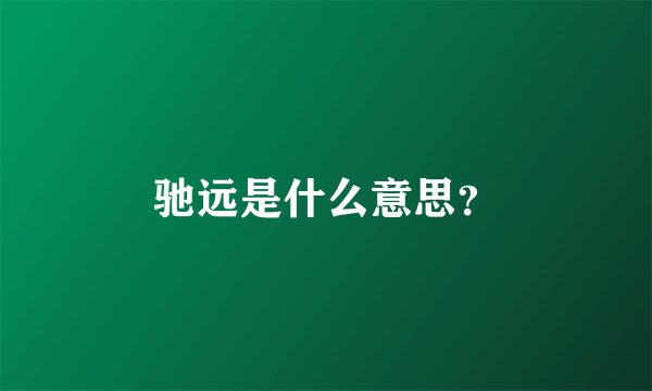 驰远是什么意思？