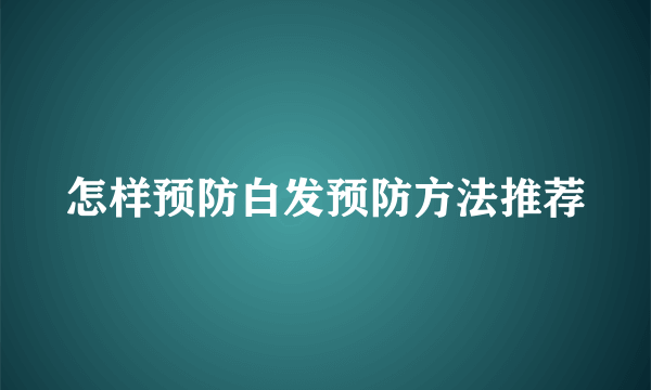 怎样预防白发预防方法推荐