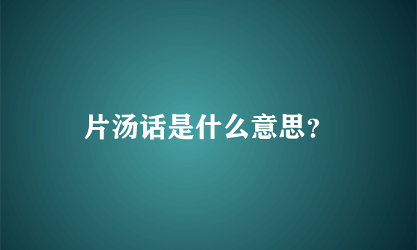 片汤话是什么意思？