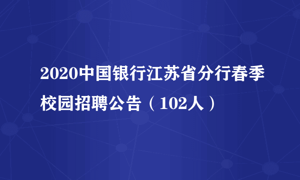 2020中国银行江苏省分行春季校园招聘公告（102人）