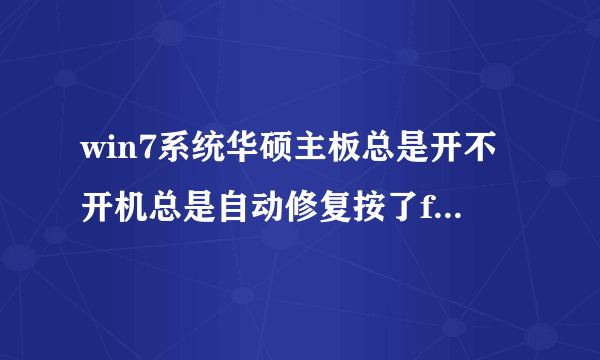 win7系统华硕主板总是开不开机总是自动修复按了f8出现这个怎么处理!!!!