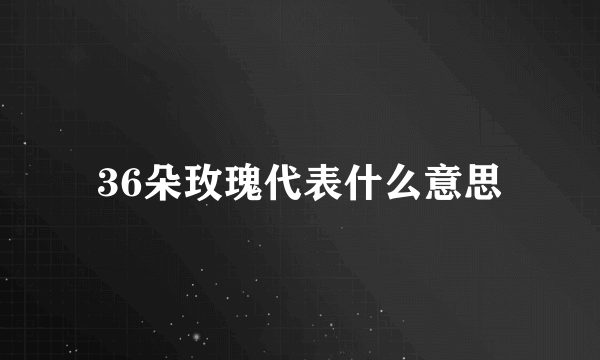 36朵玫瑰代表什么意思