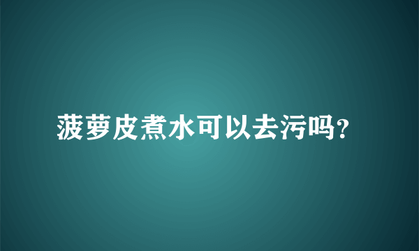 菠萝皮煮水可以去污吗？