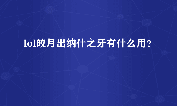 lol皎月出纳什之牙有什么用？