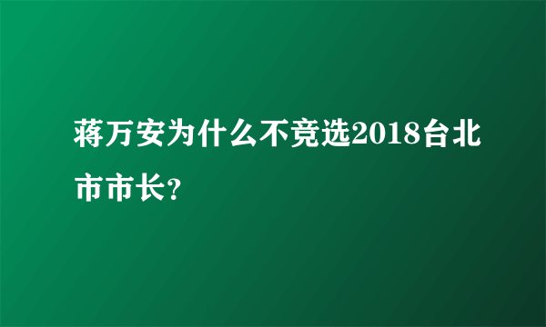 蒋万安为什么不竞选2018台北市市长？