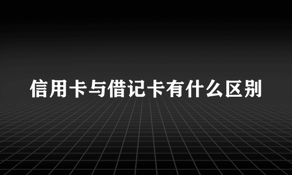 信用卡与借记卡有什么区别